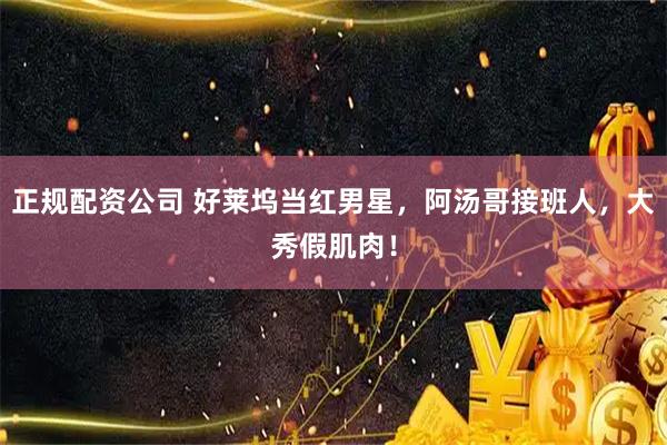 正规配资公司 好莱坞当红男星，阿汤哥接班人，大秀假肌肉！