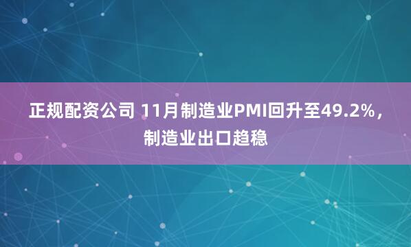 正规配资公司 11月制造业PMI回升至49.2%，制造业出口趋稳