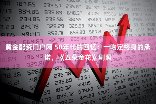 黄金配资门户网 50年代的回忆：一吻定终身的承诺，《五朵金花》剧照