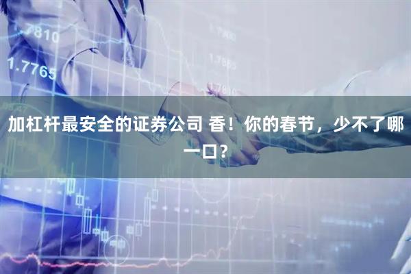 加杠杆最安全的证券公司 香!你的春节,少不了哪一口?