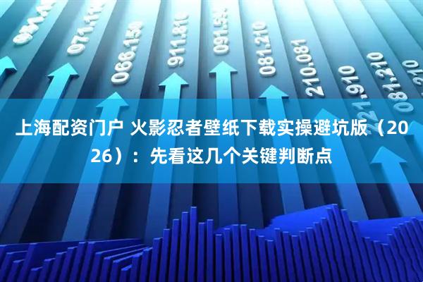 上海配资门户 火影忍者壁纸下载实操避坑版（2026）：先看这几个关键判断点