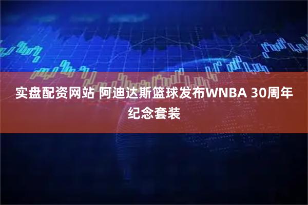 实盘配资网站 阿迪达斯篮球发布WNBA 30周年纪念套装