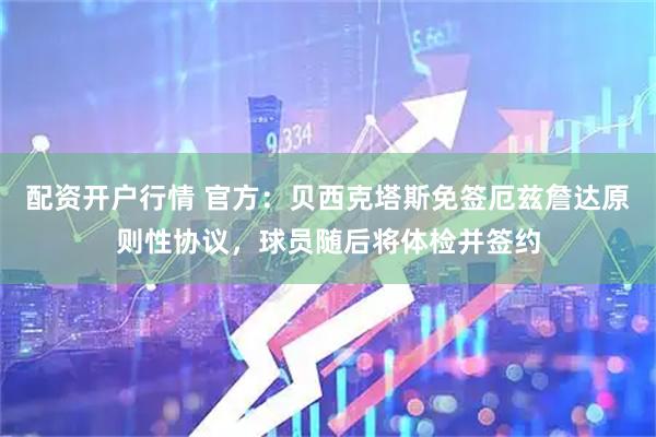配资开户行情 官方：贝西克塔斯免签厄兹詹达原则性协议，球员随后将体检并签约