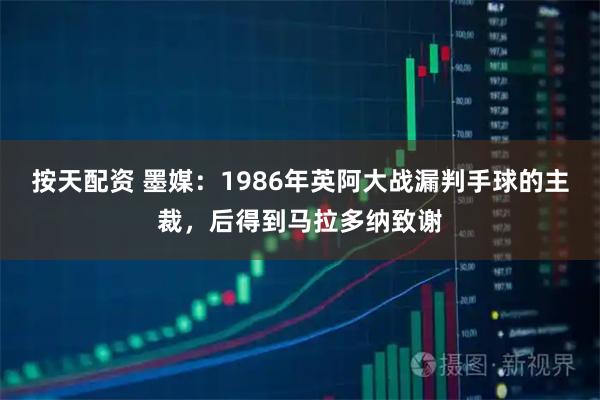 按天配资 墨媒:1986年英阿大战漏判手球的主裁,后得到马拉多纳致谢