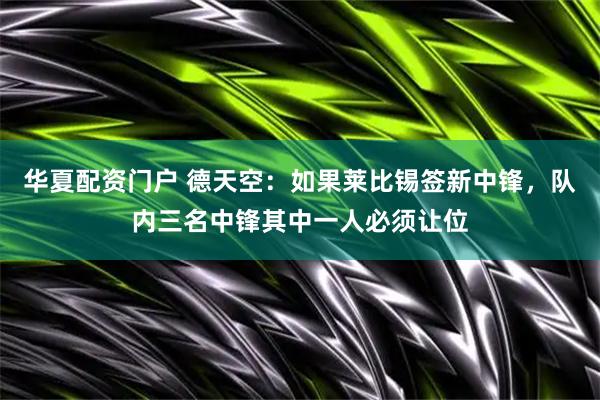 华夏配资门户 德天空：如果莱比锡签新中锋，队内三名中锋其中一人必须让位