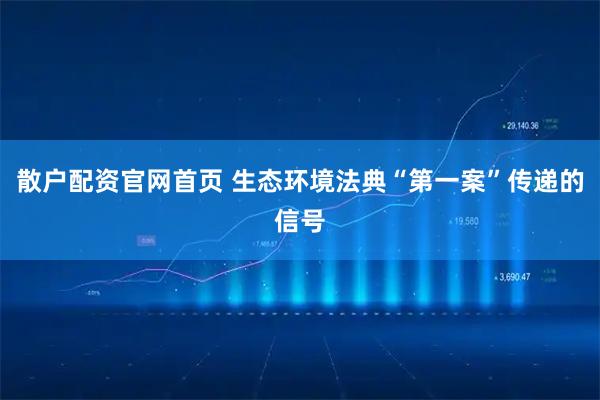散户配资官网首页 生态环境法典“第一案”传递的信号